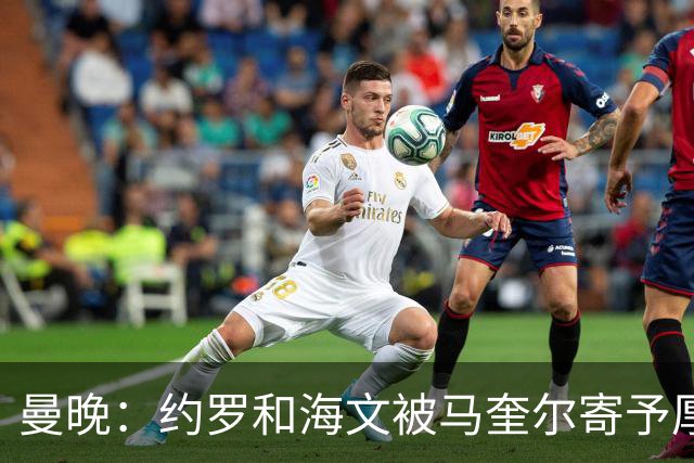 曼晚：约罗和海文被马奎尔寄予厚望，但两位年轻人仍需历练